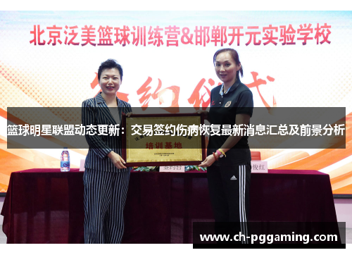 篮球明星联盟动态更新:交易签约伤病恢复最新消息汇总及前景分析 篮球明星联盟动态更新:交易签约伤病恢复最新消息汇总及前景分析