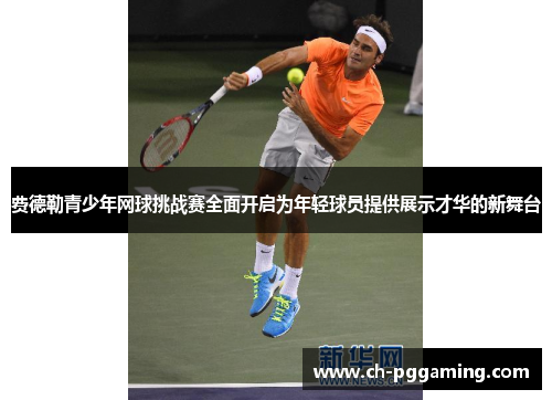 费德勒青少年网球挑战赛全面开启为年轻球员提供展示才华的新舞台