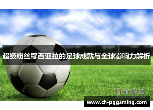 超级粉丝穆西亚拉的足球成就与全球影响力解析