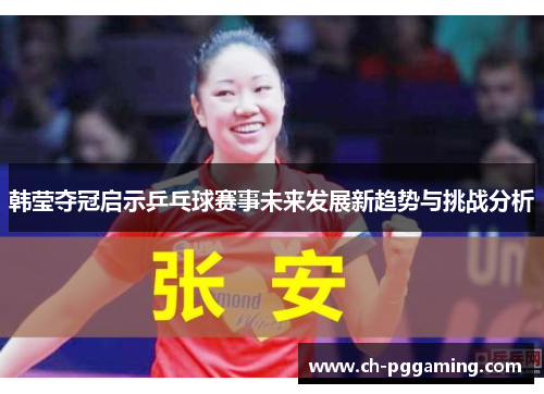 韩莹夺冠启示乒乓球赛事未来发展新趋势与挑战分析 韩莹夺冠启示乒乓球赛事未来发展新趋势与挑战分析