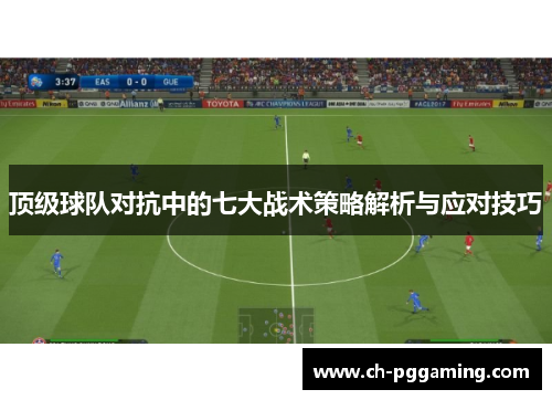 顶级球队对抗中的七大战术策略解析与应对技巧